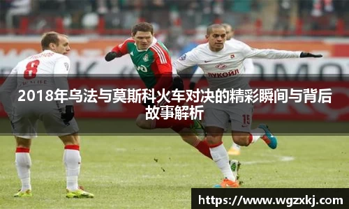 2018年乌法与莫斯科火车对决的精彩瞬间与背后故事解析