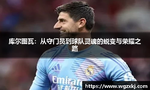 库尔图瓦：从守门员到球队灵魂的蜕变与荣耀之路