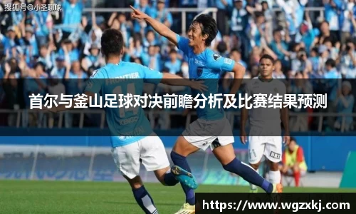 首尔与釜山足球对决前瞻分析及比赛结果预测